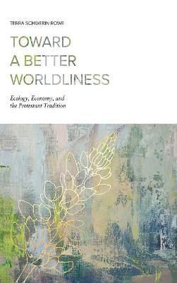Toward a Better Worldliness By Terra Schwerin Rowe 9781506423333