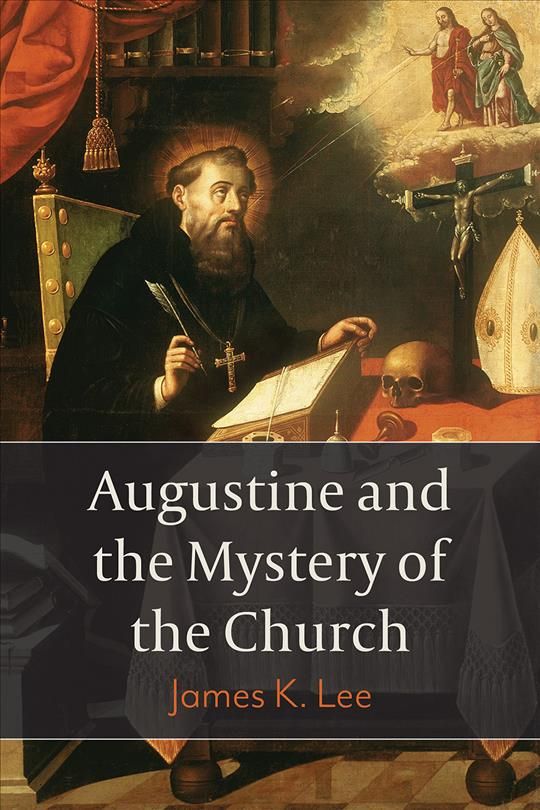 Augustine and the Mystery of the Church By James K. Lee 9781506432632