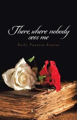 There, where nobody sees me By Saily Fuentes Santos 9781506519487
