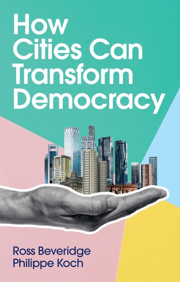 How Cities Can Transform Democracy By Ross Beveridge, Philippe Koch