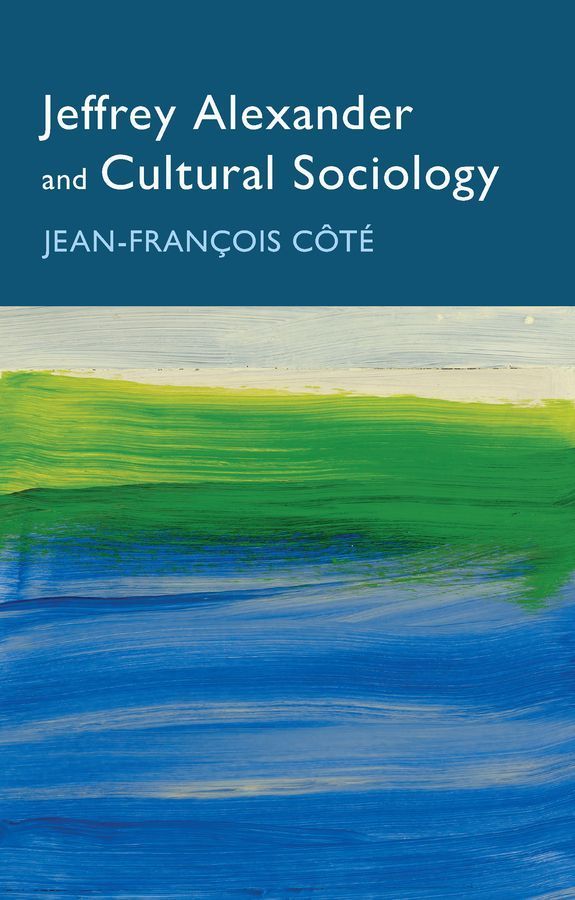 Jeffrey Alexander and Cultural Sociology By Jean-Francois Côté