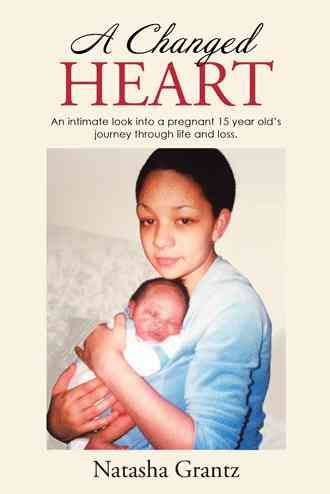 A Changed Heart: An Intimate Look into a Pregnant 15 Year Old'S Journey Through Life and Loss.