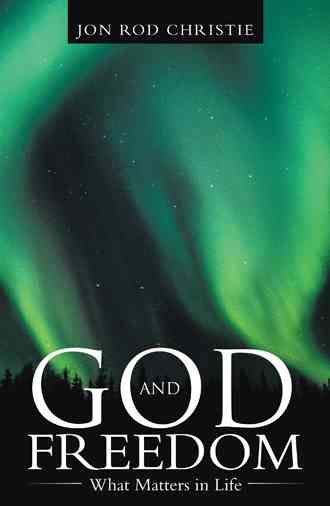 God and Freedom: What Matters in Life By Jon Rod Christie, (Hardback)