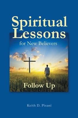 Spiritual Lessons for New Believers By Keith D Pisani 9781512770636