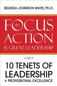Focus in Action Is Great Leadership By Belinda Johnson White Ph D