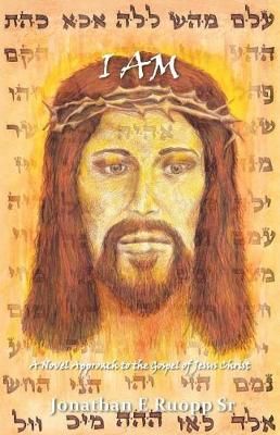 I Am: A Novel Approach to the Gospel of Jesus Christ 9781512774207