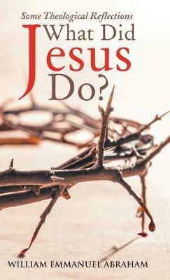 What Did Jesus Do? By William Emmanuel Abraham 9781512785630