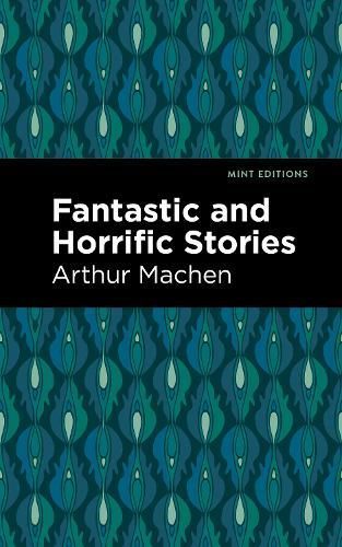 Fantastic and Horrific Stories By Arthur Machen 9781513132716