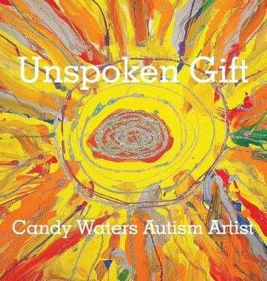 Unspoken Gift: Candy Waters Autism Artist By Waters, Candy (Hardback)