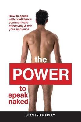 The Power To Speak Naked : How to speak with confidence, communicate effectively & win your audience