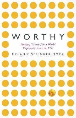 Worthy: Finding Yourself in a World Expecting Someone Else (Paperback)
