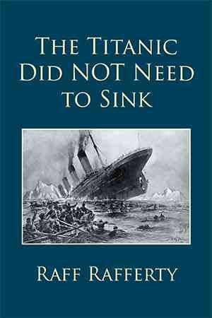 The Titanic Did NOT Need to Sink By Raff Rafferty 9781514454213