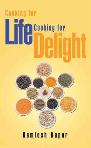 Cooking for Life Cooking for Delight By Kamlesh Kapur 9781514470237