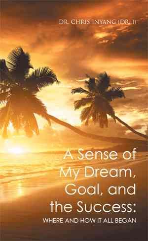 A Sense of My Dream, Goal, and the Success By Dr Chris Inyang (Dr I)