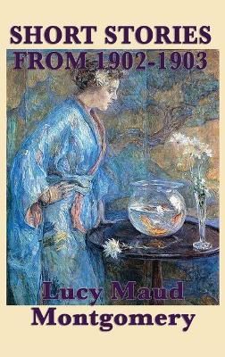 Short Stories of Lucy Maud Montgomery from 1902-1903 9781515432180