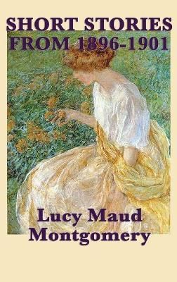 Short Stories of Lucy Maud Montgomery from 1896-1901 9781515432265