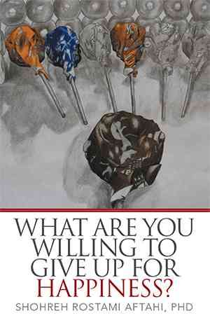 What Are You Willing to Give Up for Happiness? By Shohreh Aftahi
