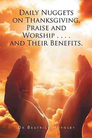 Daily Nuggets on Thanksgiving, Praise and Worship . . . . and Their Benefits.