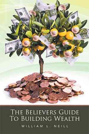 The Believers Guide To Building Wealth By William L Neill (Hardback)