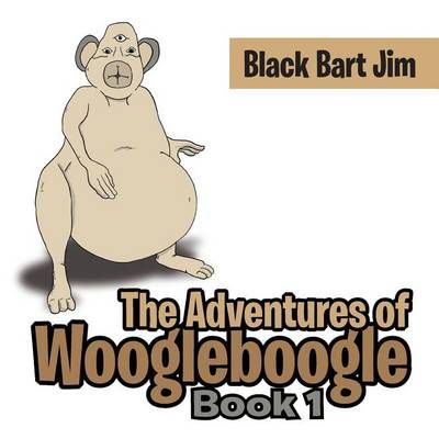 The Adventures of Woogleboogle: Book 1 By Black Bart Jim, (Paperback)