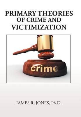 Primary Theories of Crime and Victimization By James R, PH D Jones