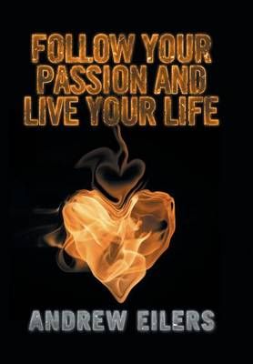 Follow Your Passion and Live Your Life By Andrew Eilers 9781524558918