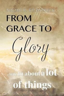 From Grace to Glory. . . By Naomi Ruth Jones Kilpatrick 9781524591137