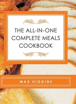 The All-in-One Complete Meals Cookbook By Max Higgins 9781524609719