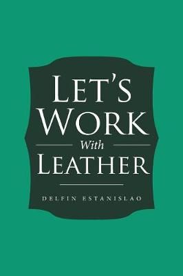 Let's Work With Leather By Estanislao, Delfin 9781524669096