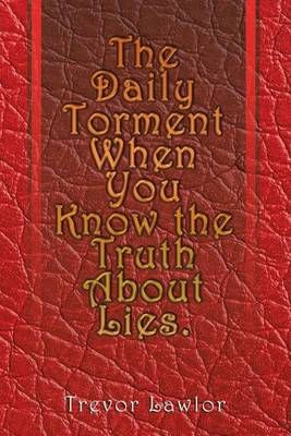 The Daily Torment When You Know the Truth About Lies By Trevor Lawlor