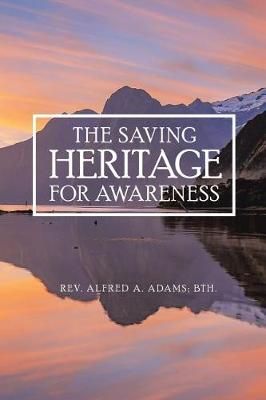 The Saving Heritage for Awareness By REV Alfred A Adams 9781524687359