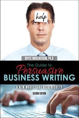 Guide to Persuasive Business Writing: A New Model that Gets Results