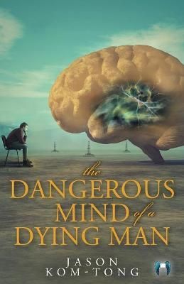 The Dangerous Mind of a Dying Man By Jason Kom-Tong 9781525564161