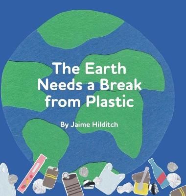 The Earth Needs a Break from Plastic By Jaime Hilditch 9781525597312