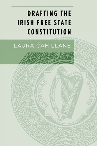 Drafting the Irish Free State Constitution By Cahillane, Laura