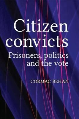Citizen Convicts: Prisoners, Politics and the Vote By Behan, Cormac