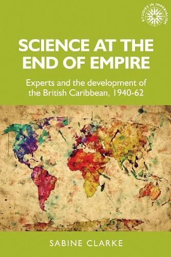 Science at the end of empire: Experts and the development of the British Caribbean, 1940-62