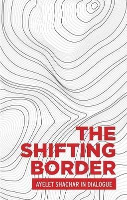 The shifting border: Legal cartographies of migration and mobility: Ayelet Shachar in dialogue