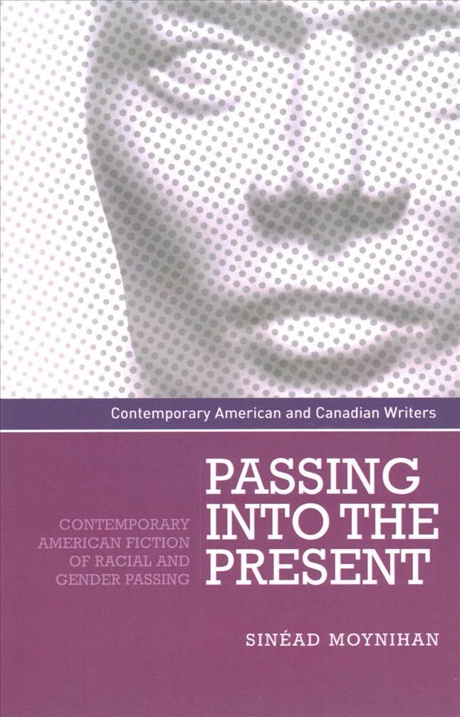 Passing Into the present: Contemporary American fiction of racial and gender passing