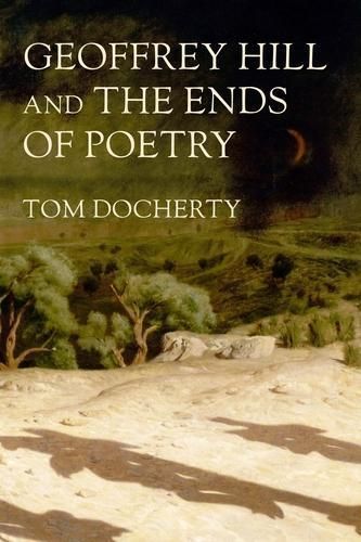 Geoffrey Hill and the Ends of Poetry By Tom Docherty 9781526181893