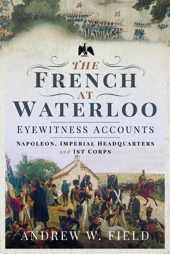 The French at Waterloo: Eyewitness Accounts By Andrew W. Field