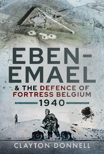 Eben-Emael and the Defence of Fortress Belgium, 1940 9781526779823