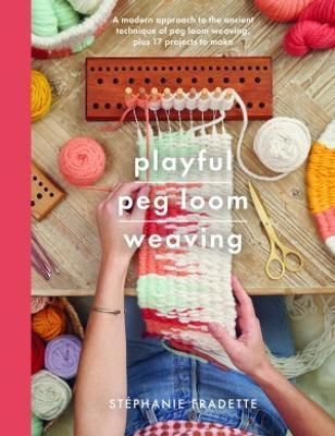 Playful Peg Loom Weaving By Stephanie Fradette 9781526793058