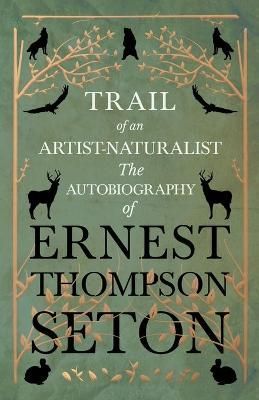Trail of an Artist-Naturalist - The Autobiography of Ernest Thompson Seton