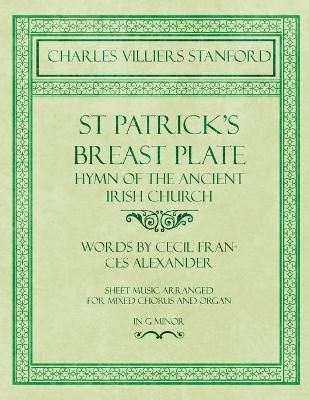 St Patrick's Breastplate - Hymn of the Ancient Irish Church - Words by Cecil Frances Alexander - Sheet Music Arranged for Mixed Chorus and Organ ...