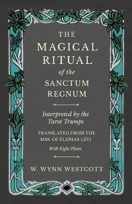 The Magical Ritual of the Sanctum Regnum - Interpreted by the Tarot Trumps - Translated from the Mss. of Éliphas Lévi - With Eight Plates