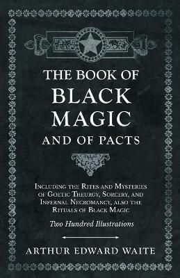 The Book of Black Magic and of Pacts: Including the Rites and Mysteries of Goetic Theurgy, Sorcery, and Infernal Necromancy, also the Rituals of ...