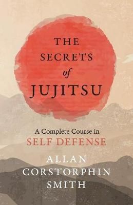 The Secrets of Jujitsu - A Complete Course in Self Defense (Paperback)