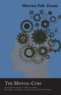 The Mental-Cure - Illustrating the Influence of the Mind on the Body, Both in Health and Disease, and the Psychological Method of Treatment; ...