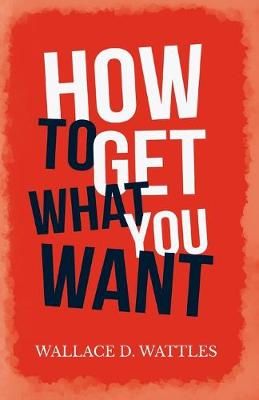 How to Get What you Want By Wattles, Wallace D. 9781528716093
